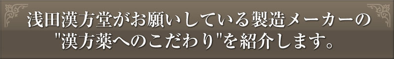 浅田漢方堂がお願いしている製造メーカーの"漢方薬へのこだわり"を紹介します。